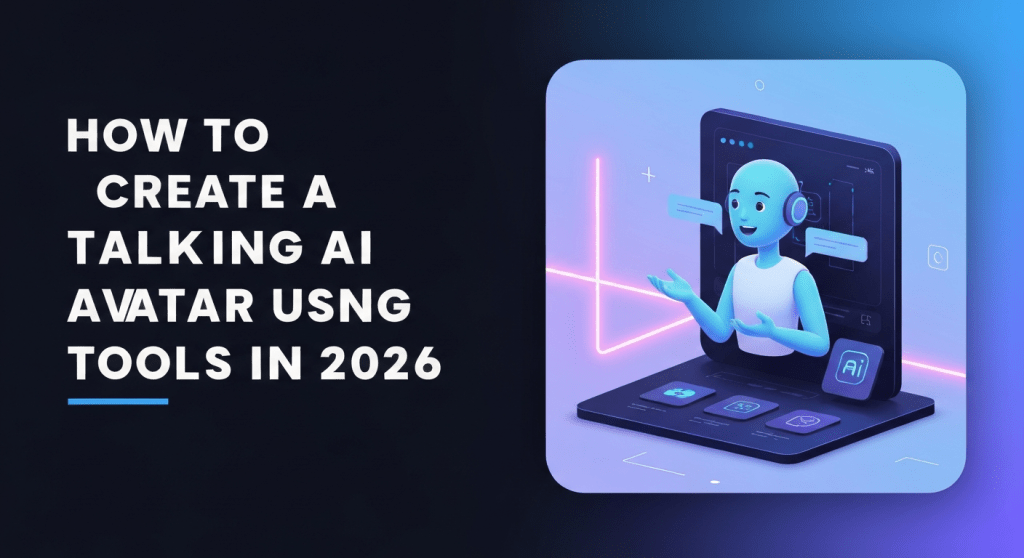How to Create a Talking AI Avatar Using AI Tools in 2026